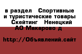  в раздел : Спортивные и туристические товары » Скейтинг . Ненецкий АО,Макарово д.